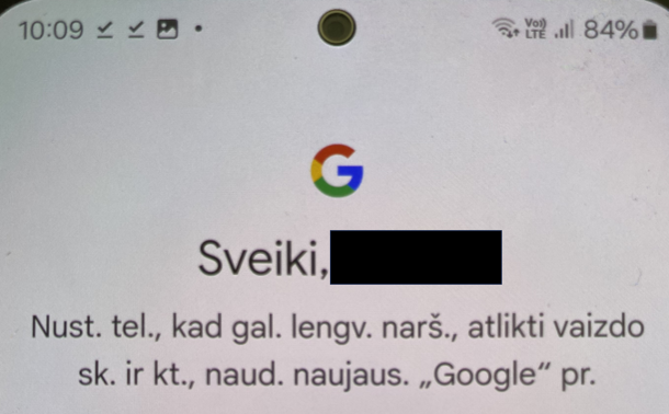 Android telefono ekrano nuotrauka:

[Google logo]
Sveiki, [vardas paslėptas]
Nust. tel., kad gal. lengv. narš., atlikti vaizdo sk. ir kt., naud.naujaus. ”Google” pr.