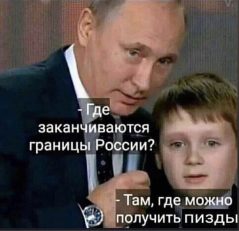 A photo of vlad putin holding a microphone and talking with a little boy. The caption reads (in russian, which loses a little spice in translation):

“Where do the borders of russia end?”
“Where you can get your ass kicked.”
