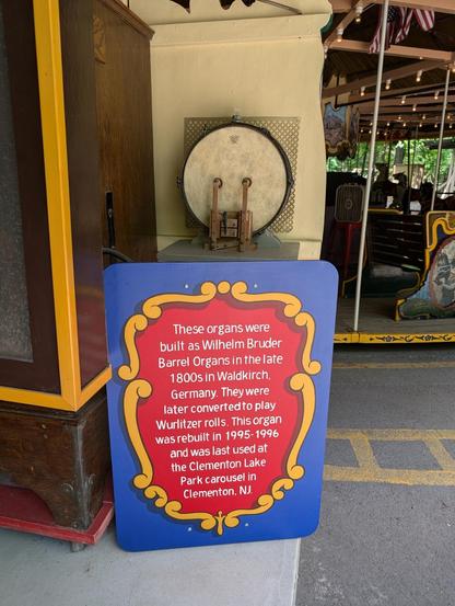 A sign next to a Carousel organ at Knoebels Amusement Park which reads:

These organs were built as Wilhelm Bruder Barrel Organs in the late 1800s in Waldkirch Germany. They were later converted to play Wurlitzer rolls. This organ was rebuilt in 1995-1996 and was last used at Clementon lake Park, Carousel in Clementon, NJ