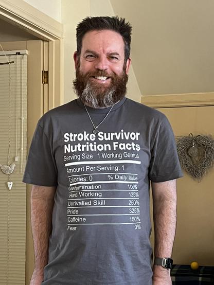 Me wearing a t-shirt that reads
Stroke Survivor
Nutrition Facts
Serving Size 1 Working Genius
Amount Per Serving: 1
Calories: 0
% Daily Value
Tetemination
100%
Hard Working
125%
Unrivalled Skill
250%
Pride
325%
Caffeine
150%
Fear
0%