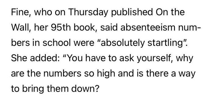 Fine, who on Thursday published On the Wall, her 95th book, said absenteeism numbers in school were 