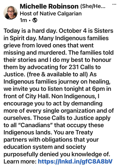 Today is a hard day. October 4 is Sisters in Spirit day. Many Indigenous families grieve from loved ones that went missing and murdered. The families told their stories and I do my best to honour them by advocating for 231 Calls to Justice. (free & available to all) As Indigenous families journey on healing, we invite you to listen tonight at 6pm in front of City Hall. Non Indigenous, I encourage you to act by demanding more of every single organization and of ourselves. Those Calls to Justice apply to all “Canadians” that occupy these Indigenous lands. You are Treaty partners with obligations that your education system and society purposefully denied you knowledge of. Learn more: https://www.mmiwg-ffada.ca/aftercare-services/ 