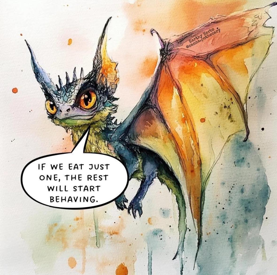 A lovely little painting (watercolor?) by Earthy Herbs @canna.pothecary. It's of a small cute dragon-like creature, with a speech bubble that says if we eat just one, the rest will start behaving. 
