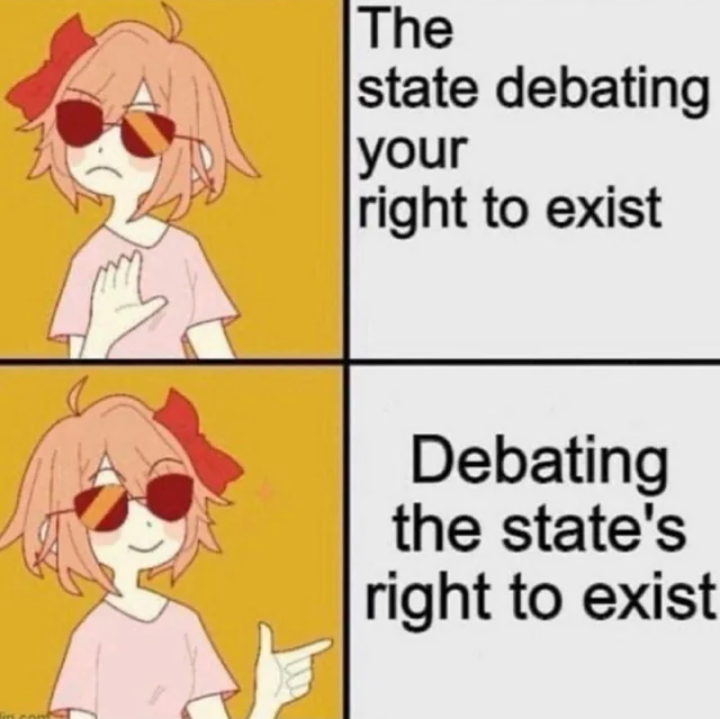 yes/no meme featuring a cartoon character in a pink T-shirt, wearing sunglasses and a red bow in her hair.

she makes a dismissive gesture at "the state debating your right to exist." She makes an approving finger guns gesture at "debating the state's right to exist."