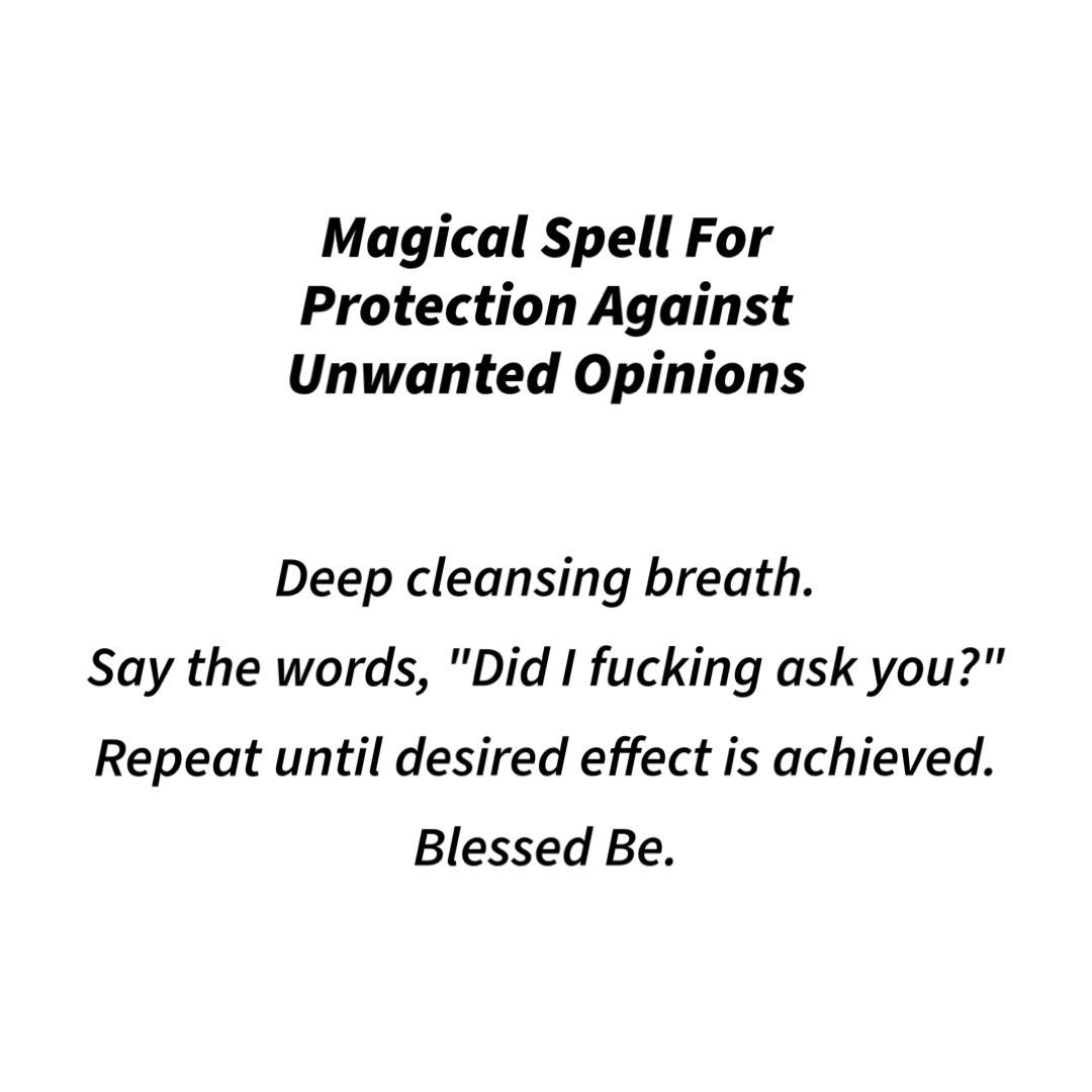 magical spell for protection against unwanted opinions: deep cleansing breath. say the words, "did I fucking ask you?" repeat until desired effect is achieved. blessed be.