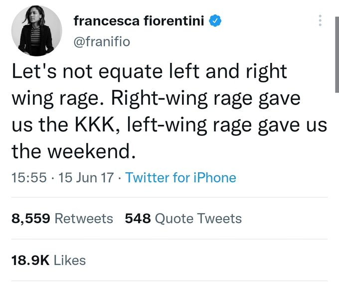 tweet by Francesca Fiorentini @franifio
let's not equate left and right wing rage. right-wing rage gave us the KKK, left-wing rage gave us the weekend.
