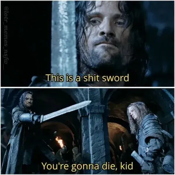 Frame one: Aragorn holding up a rough looking sword: "This is a shit sword"
Frame two: Pointing towards the young boy who owns it: "You'r gonna die kid"